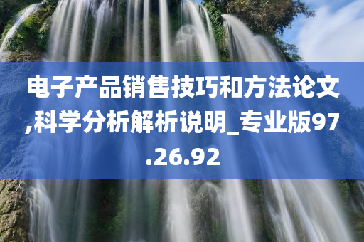 电子产品销售技巧和方法论文,科学分析解析说明_专业版97.26.92