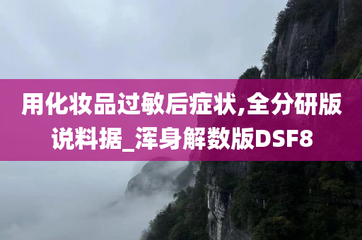 用化妆品过敏后症状,全分研版说料据_浑身解数版DSF8