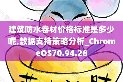 建筑防水卷材价格标准是多少呢,数据支持策略分析_ChromeOS70.94.28