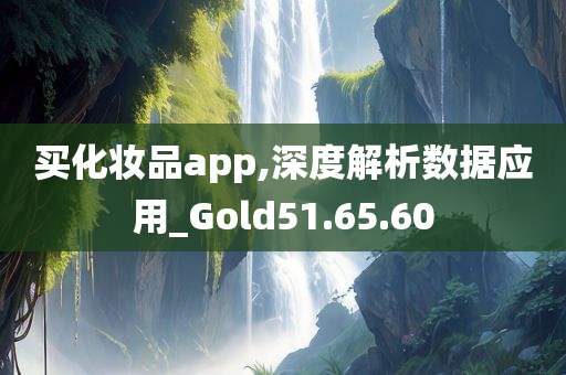 买化妆品app,深度解析数据应用_Gold51.65.60