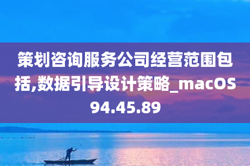 策划咨询服务公司经营范围包括,数据引导设计策略_macOS94.45.89