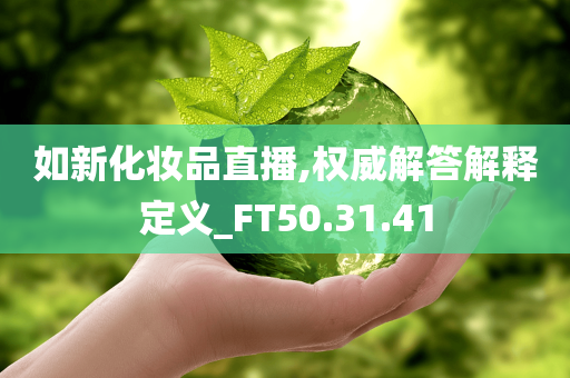 如新化妆品直播,权威解答解释定义_FT50.31.41