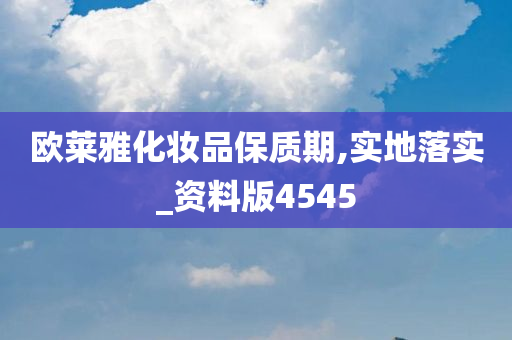 欧莱雅化妆品保质期,实地落实_资料版4545