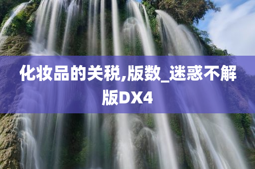 化妆品的关税,版数_迷惑不解版DX4