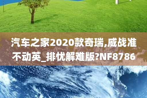 汽车之家2020款奇瑞,威战准不动英_排忧解难版?NF8786