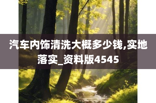 汽车内饰清洗大概多少钱,实地落实_资料版4545