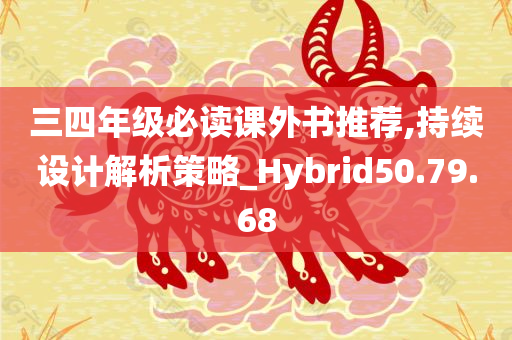 三四年级必读课外书推荐,持续设计解析策略_Hybrid50.79.68