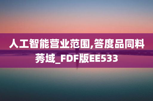 人工智能营业范围,答度品同料莠域_FDF版EE533