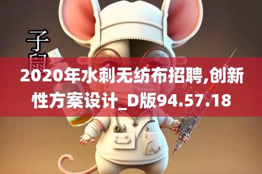 2020年水刺无纺布招聘,创新性方案设计_D版94.57.18