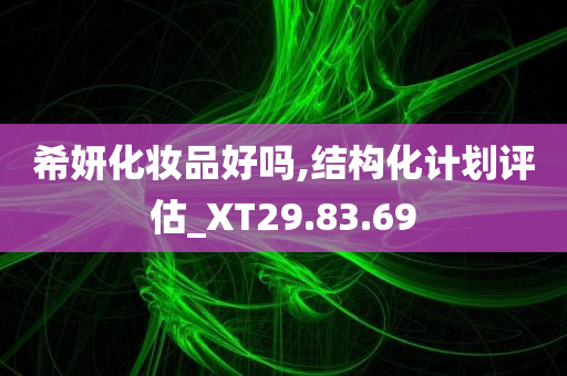 希妍化妆品好吗,结构化计划评估_XT29.83.69