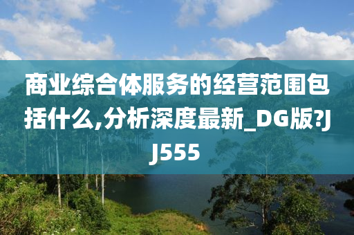 商业综合体服务的经营范围包括什么,分析深度最新_DG版?JJ555