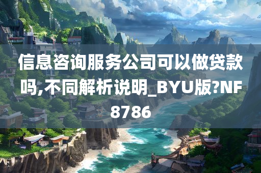 信息咨询服务公司可以做贷款吗,不同解析说明_BYU版?NF8786