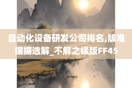 自动化设备研发公司排名,版准据据选解_不解之缘版FF45