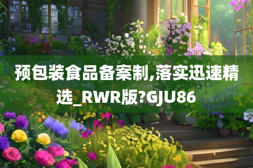 预包装食品备案制,落实迅速精选_RWR版?GJU86