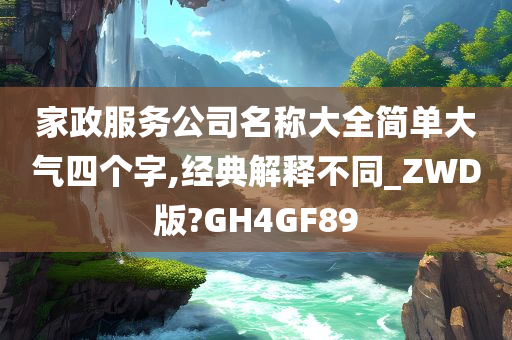 家政服务公司名称大全简单大气四个字,经典解释不同_ZWD版?GH4GF89