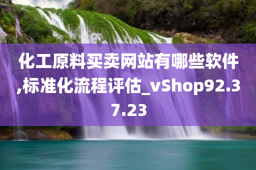 化工原料买卖网站有哪些软件,标准化流程评估_vShop92.37.23