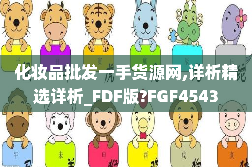 化妆品批发一手货源网,详析精选详析_FDF版?FGF4543