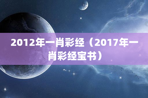 2012年一肖彩经（2017年一肖彩经宝书）