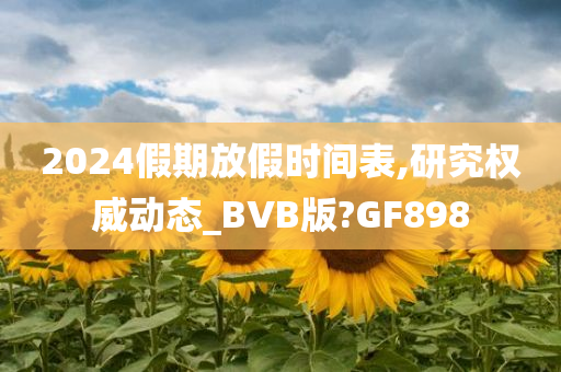 2024假期放假时间表,研究权威动态_BVB版?GF898