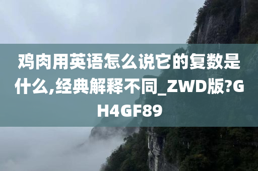 鸡肉用英语怎么说它的复数是什么,经典解释不同_ZWD版?GH4GF89