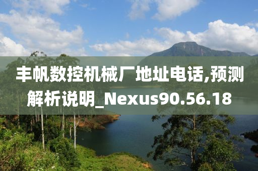 丰帆数控机械厂地址电话,预测解析说明_Nexus90.56.18