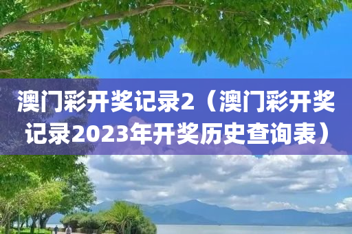 澳门彩开奖记录2（澳门彩开奖记录2023年开奖历史查询表）