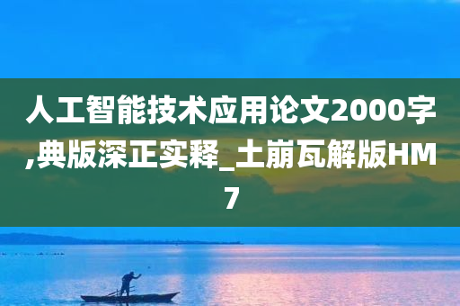 人工智能技术应用论文2000字,典版深正实释_土崩瓦解版HM7