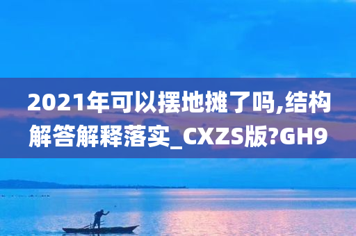 2021年可以摆地摊了吗,结构解答解释落实_CXZS版?GH9