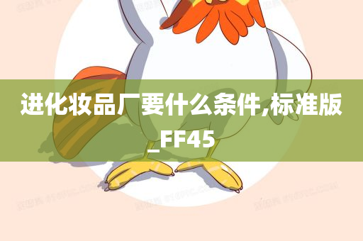 进化妆品厂要什么条件,标准版_FF45