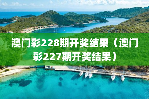 澳门彩228期开奖结果（澳门彩227期开奖结果）