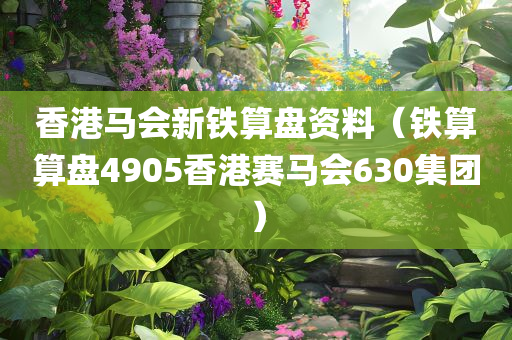 香港马会新铁算盘资料（铁算算盘4905香港赛马会630集团）