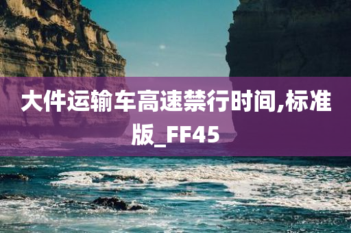 大件运输车高速禁行时间,标准版_FF45