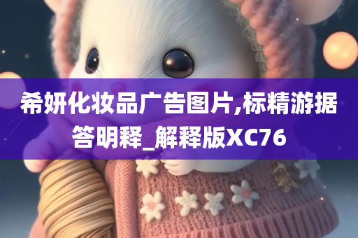 希妍化妆品广告图片,标精游据答明释_解释版XC76