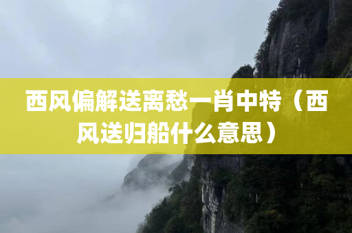 西风偏解送离愁一肖中特（西风送归船什么意思）