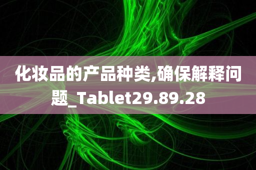 化妆品的产品种类,确保解释问题_Tablet29.89.28