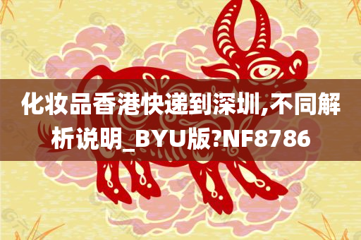 化妆品香港快递到深圳,不同解析说明_BYU版?NF8786