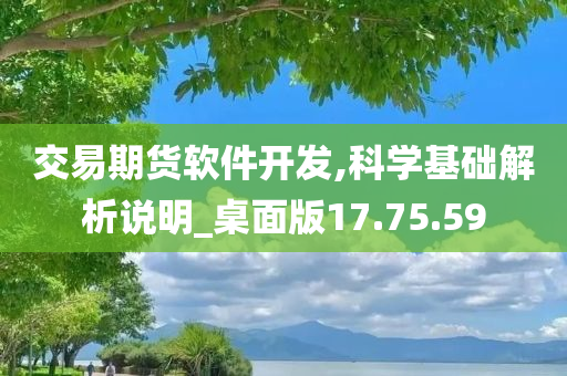 交易期货软件开发,科学基础解析说明_桌面版17.75.59