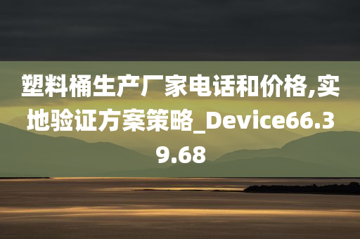 塑料桶生产厂家电话和价格,实地验证方案策略_Device66.39.68