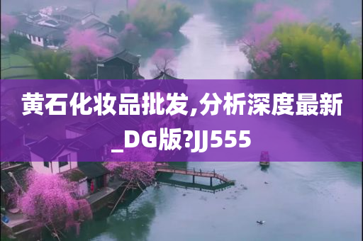 黄石化妆品批发,分析深度最新_DG版?JJ555