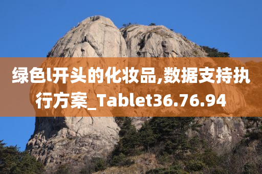 绿色l开头的化妆品,数据支持执行方案_Tablet36.76.94