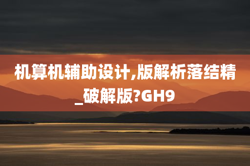 机算机辅助设计,版解析落结精_破解版?GH9