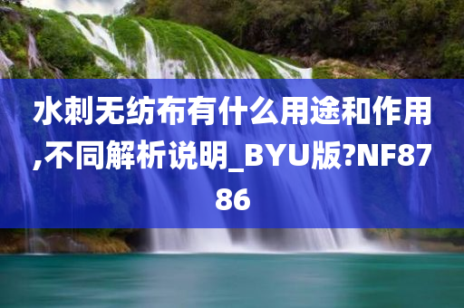 水刺无纺布有什么用途和作用,不同解析说明_BYU版?NF8786