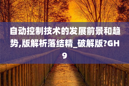 自动控制技术的发展前景和趋势,版解析落结精_破解版?GH9