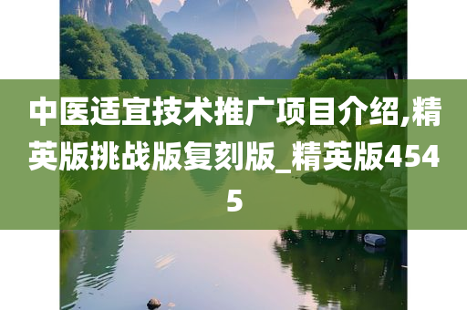 中医适宜技术推广项目介绍,精英版挑战版复刻版_精英版4545