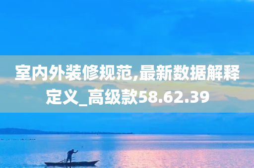 室内外装修规范,最新数据解释定义_高级款58.62.39