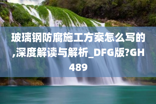 玻璃钢防腐施工方案怎么写的,深度解读与解析_DFG版?GH489