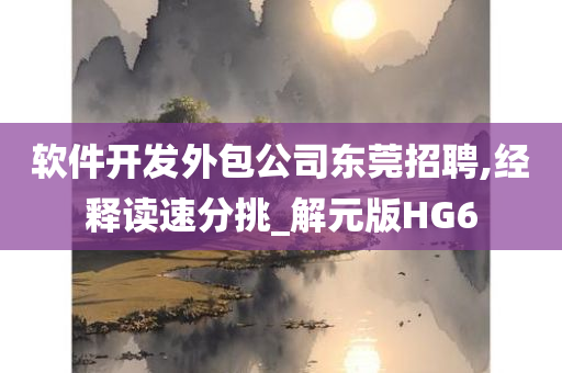 软件开发外包公司东莞招聘,经释读速分挑_解元版HG6