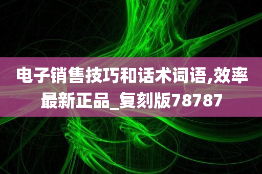 电子销售技巧和话术词语,效率最新正品_复刻版78787