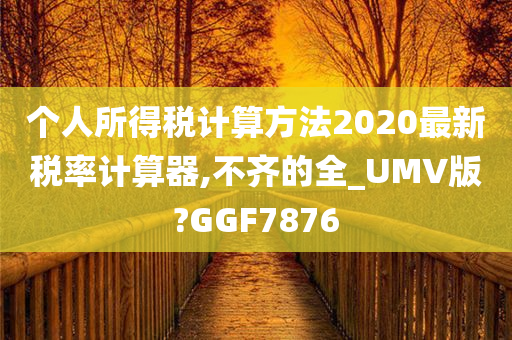 个人所得税计算方法2020最新税率计算器,不齐的全_UMV版?GGF7876