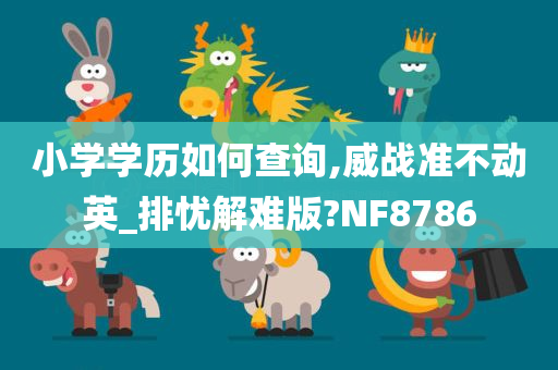 小学学历如何查询,威战准不动英_排忧解难版?NF8786